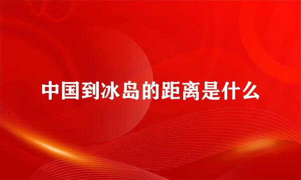 中国到冰岛的距离是什么