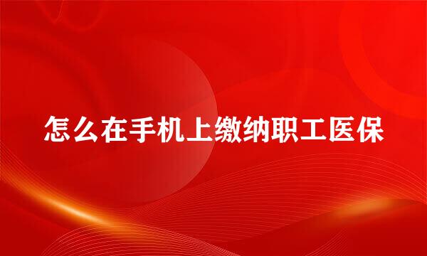 怎么在手机上缴纳职工医保