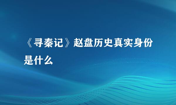 《寻秦记》赵盘历史真实身份是什么