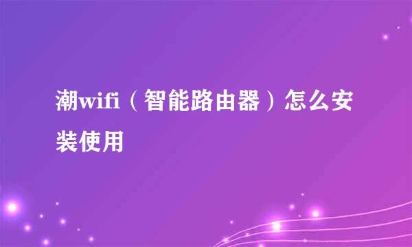 潮wifi（智能路由器）怎么安装使用