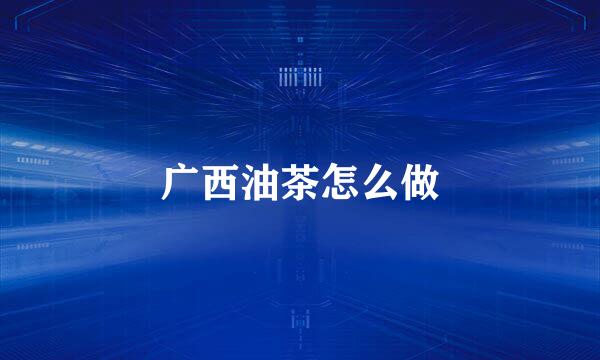 广西油茶怎么做