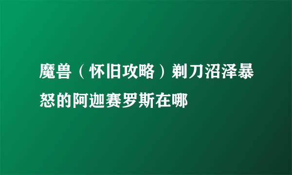 魔兽（怀旧攻略）剃刀沼泽暴怒的阿迦赛罗斯在哪