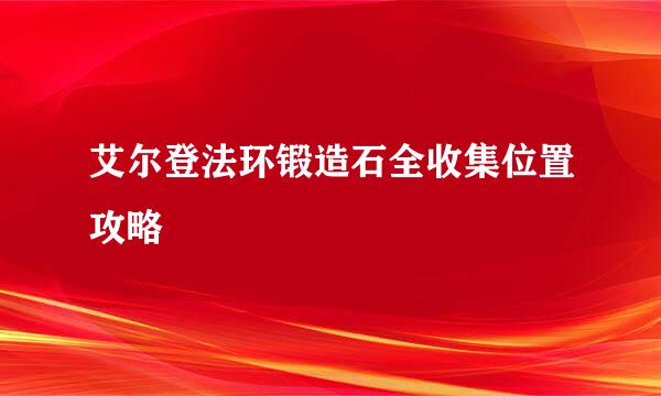 艾尔登法环锻造石全收集位置攻略