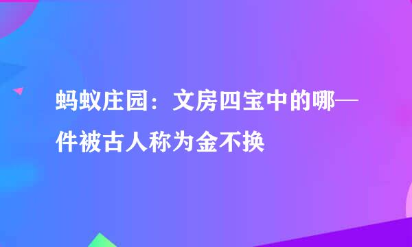 蚂蚁庄园：文房四宝中的哪─件被古人称为金不换