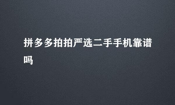 拼多多拍拍严选二手手机靠谱吗