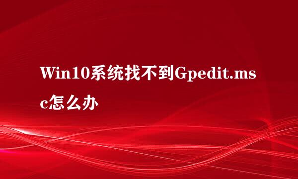 Win10系统找不到Gpedit.msc怎么办