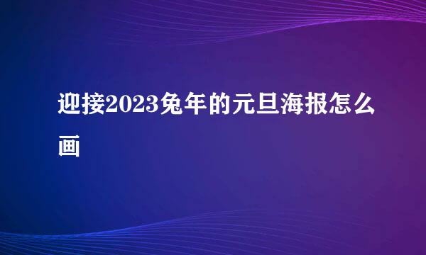 迎接2023兔年的元旦海报怎么画