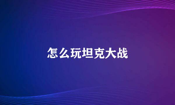 怎么玩坦克大战
