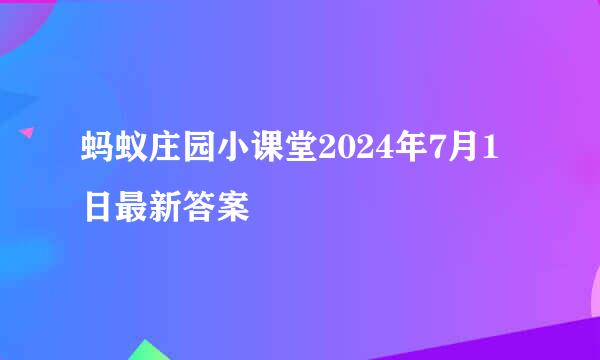 蚂蚁庄园小课堂2024年7月1日最新答案
