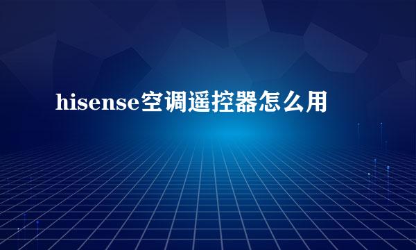 hisense空调遥控器怎么用