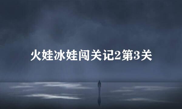 火娃冰娃闯关记2第3关