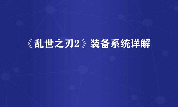《乱世之刃2》装备系统详解