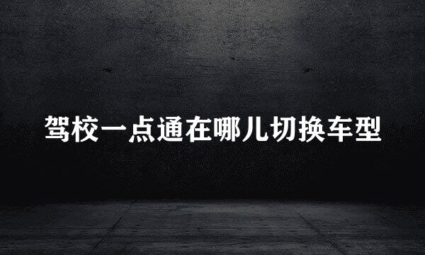 驾校一点通在哪儿切换车型
