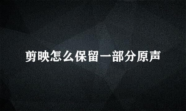 剪映怎么保留一部分原声