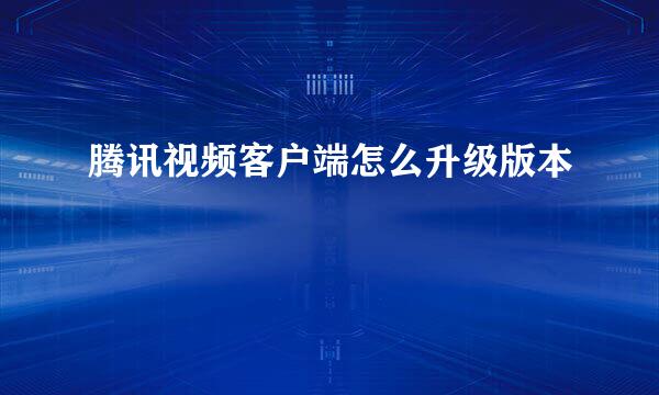 腾讯视频客户端怎么升级版本