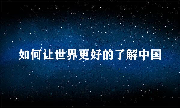 如何让世界更好的了解中国