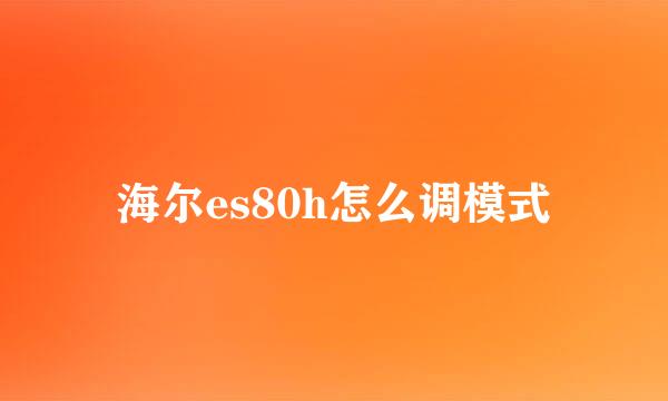 海尔es80h怎么调模式