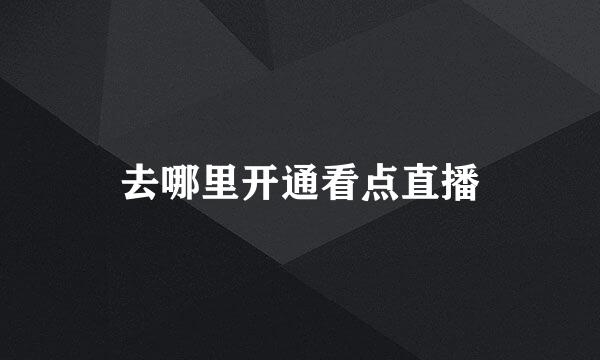 去哪里开通看点直播
