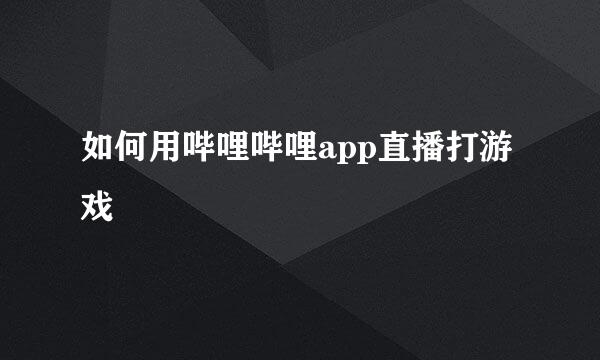如何用哔哩哔哩app直播打游戏