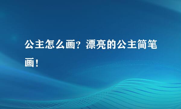 公主怎么画？漂亮的公主简笔画！