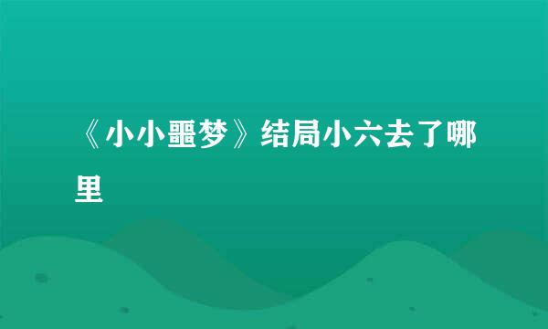 《小小噩梦》结局小六去了哪里