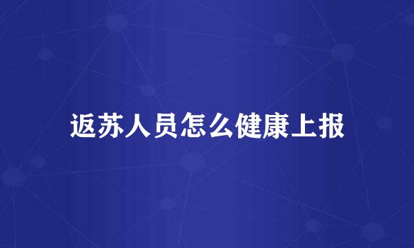返苏人员怎么健康上报