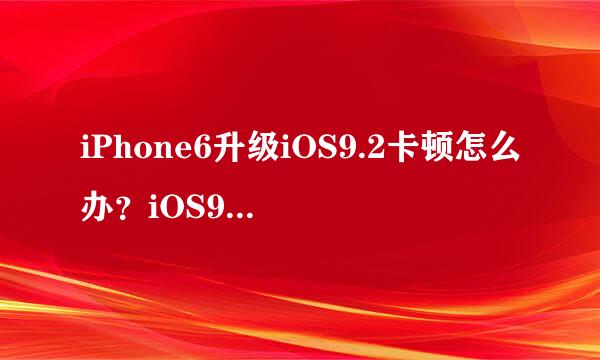 iPhone6升级iOS9.2卡顿怎么办？iOS9.2怎么降级