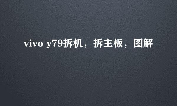 vivo y79拆机，拆主板，图解