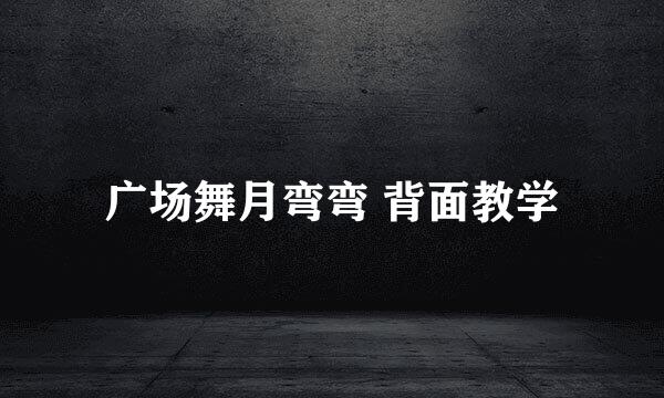 广场舞月弯弯 背面教学