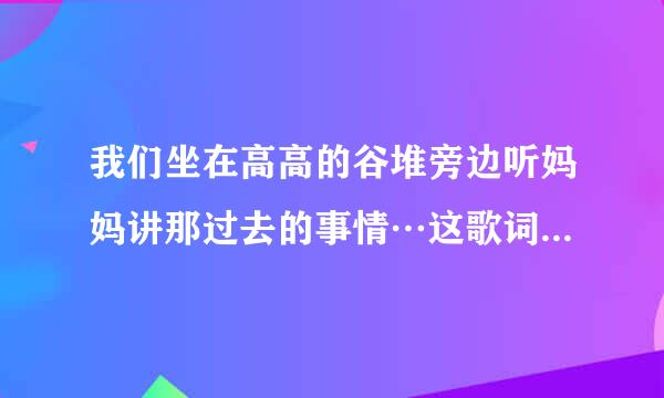 我们坐在高高的谷堆旁边听妈妈讲那过去的事情…这歌词是什么歌名