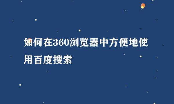 如何在360浏览器中方便地使用百度搜索
