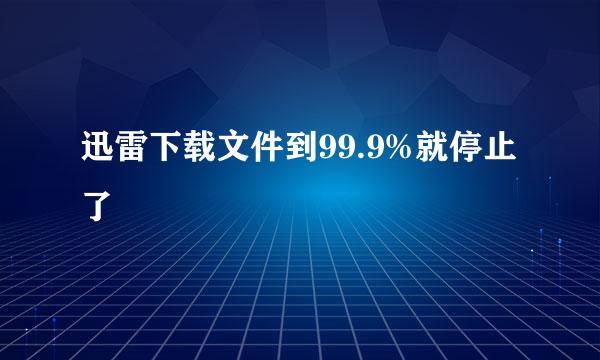 迅雷下载文件到99.9%就停止了