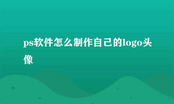 ps软件怎么制作自己的logo头像