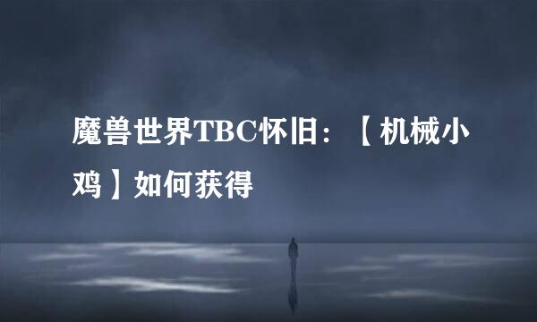 魔兽世界TBC怀旧：【机械小鸡】如何获得