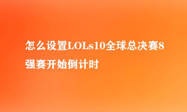 怎么设置LOLs10全球总决赛8强赛开始倒计时