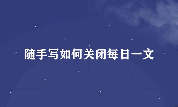 随手写如何关闭每日一文