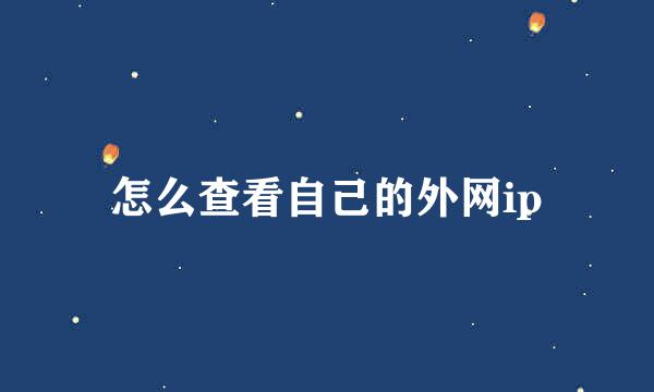 怎么查看自己的外网ip