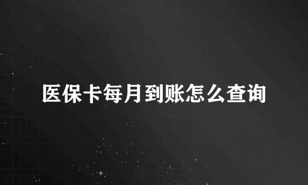 医保卡每月到账怎么查询