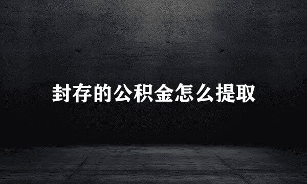封存的公积金怎么提取