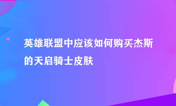 英雄联盟中应该如何购买杰斯的天启骑士皮肤