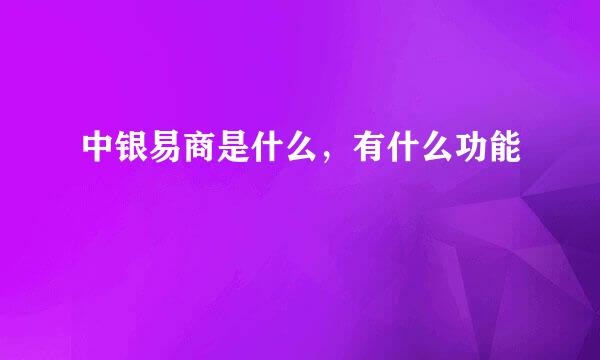 中银易商是什么，有什么功能