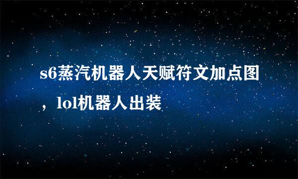 s6蒸汽机器人天赋符文加点图，lol机器人出装