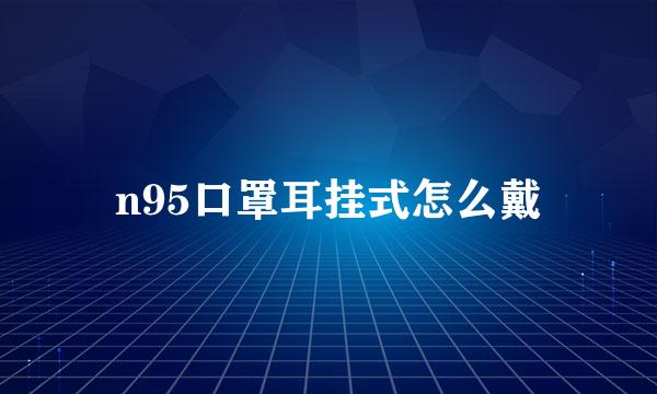 n95口罩耳挂式怎么戴