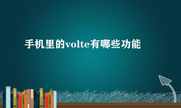 手机里的volte有哪些功能
