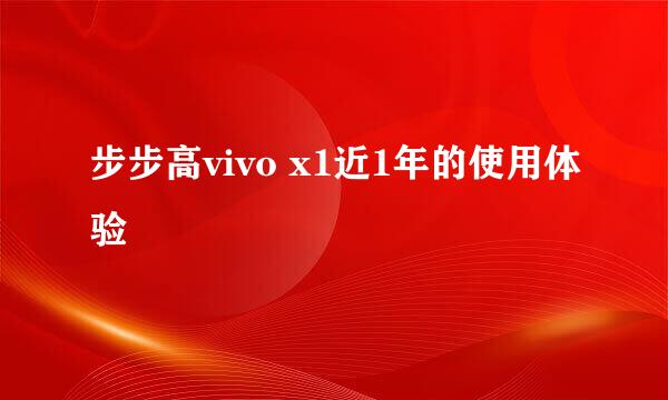 步步高vivo x1近1年的使用体验