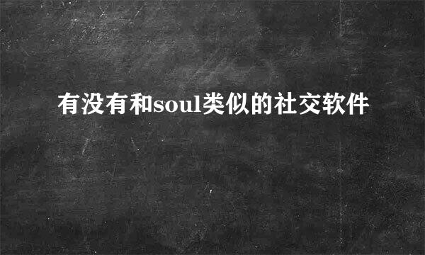 有没有和soul类似的社交软件