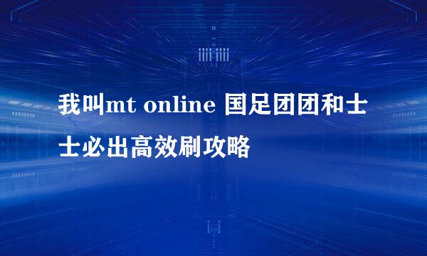 我叫mt online 国足团团和士士必出高效刷攻略