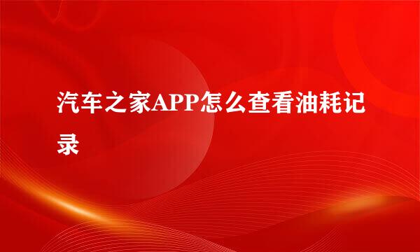 汽车之家APP怎么查看油耗记录