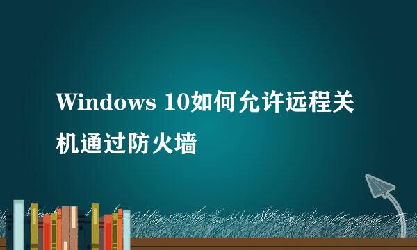 Windows 10如何允许远程关机通过防火墙