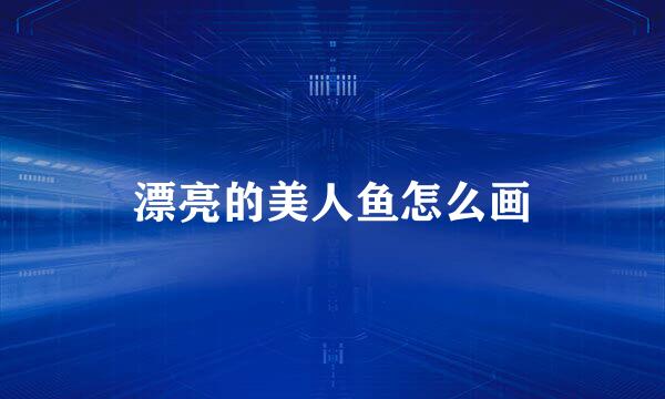 漂亮的美人鱼怎么画